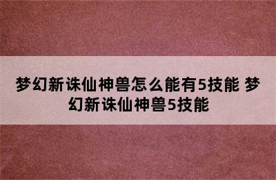 梦幻新诛仙神兽怎么能有5技能 梦幻新诛仙神兽5技能